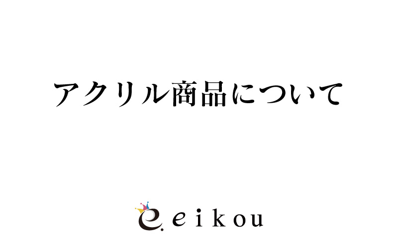 アクリル商品について | 同人誌印刷・グッズ制作｜株式会社栄光